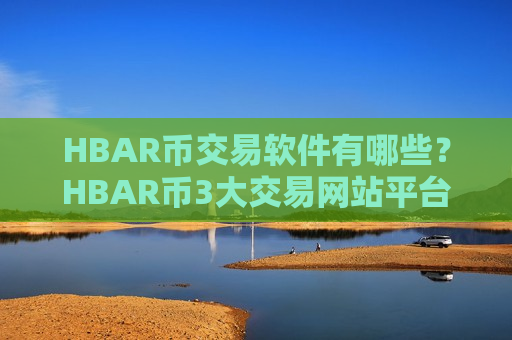 HBAR币交易软件有哪些?HBAR币3大交易网站平台-第1张图片-币圈网 HBAR币交易软件有哪些?HBAR币3大交易网站平台-第1张图片-币圈网