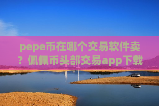 pepe币在哪个交易软件卖?佩佩币头部交易app下载-第1张图片-币圈网 pepe币在哪个交易软件卖?佩佩币头部交易app下载-第1张图片-币圈网