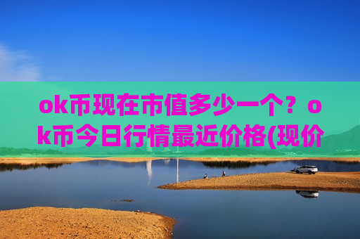 ok币现在市值多少一个?ok币今日行情最近价格(现价407.207元)-第1张图片-币圈网 ok币现在市值多少一个?ok币今日行情最近价格(现价407.207元)-第1张图片-币圈网