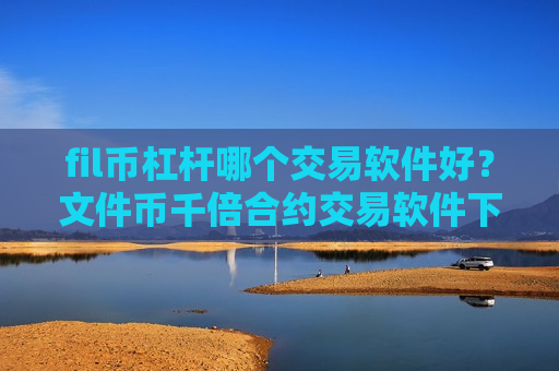 fil币杠杆哪个交易软件好？文件币千倍合约交易软件下载-第1张图片-币圈网