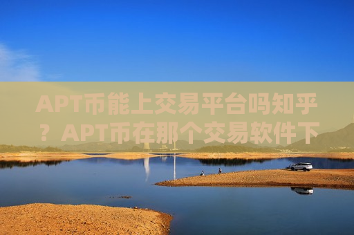 APT币能上交易平台吗知乎？APT币在那个交易软件下载上市-第1张图片-币圈网