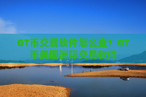 GT币交易软件怎么查?GT币美国洲际交易软件-第1张图片-币圈网 GT币交易软件怎么查?GT币美国洲际交易软件-第1张图片-币圈网