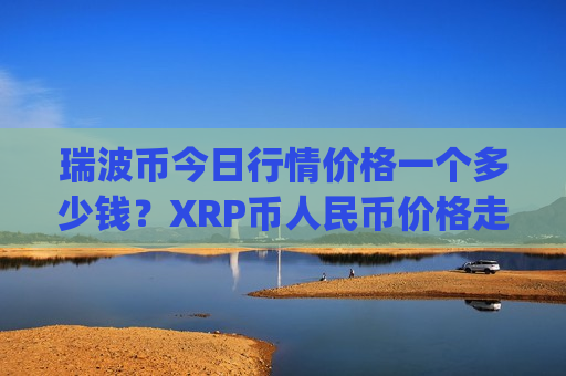 瑞波币今日行情价格一个多少钱?XRP币人民币价格走势(现价17.7295元)-第1张图片-币圈网 瑞波币今日行情价格一个多少钱?XRP币人民币价格走势(现价17.7295元)-第1张图片-币圈网