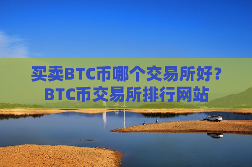 买卖BTC币哪个交易所好?BTC币交易所排行网站-第1张图片-币圈网 买卖BTC币哪个交易所好?BTC币交易所排行网站-第1张图片-币圈网