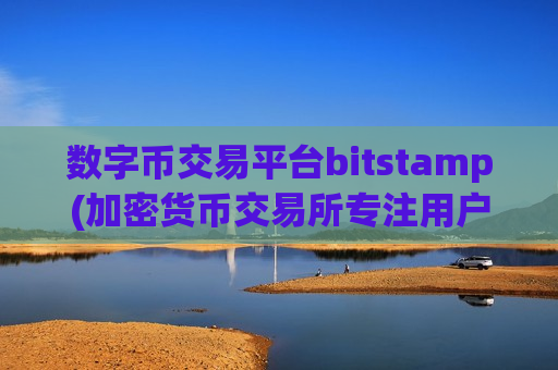 数字币交易平台bitstamp(加密货币交易所专注用户体验)-第1张图片-币圈网