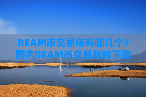 BEAM币交易所有哪几个?国内BEAM币交易软件下载.官网下载.中国-第1张图片-币圈网 BEAM币交易所有哪几个?国内BEAM币交易软件下载.官网下载.中国-第1张图片-币圈网