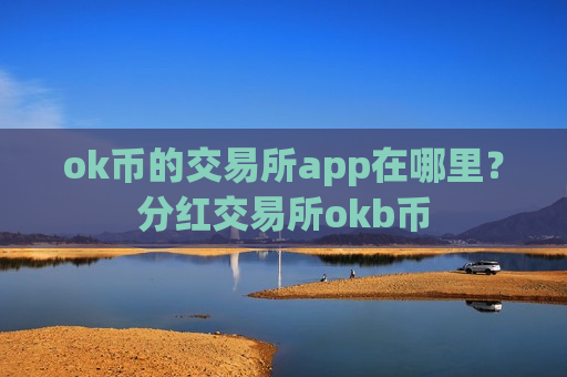 ok币的交易所app在哪里?分红交易所okb币-第1张图片-币圈网 ok币的交易所app在哪里?分红交易所okb币-第1张图片-币圈网