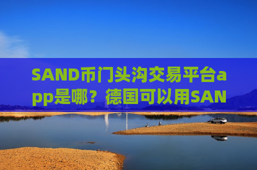 SAND币门头沟交易平台app是哪?德国可以用SAND币交易所app下载-第1张图片-币圈网 SAND币门头沟交易平台app是哪?德国可以用SAND币交易所app下载-第1张图片-币圈网