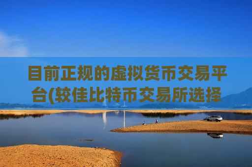 目前正规的虚拟货币交易平台(较佳比特币交易所选择)-第1张图片-币圈网 目前正规的虚拟货币交易平台(较佳比特币交易所选择)-第1张图片-币圈网