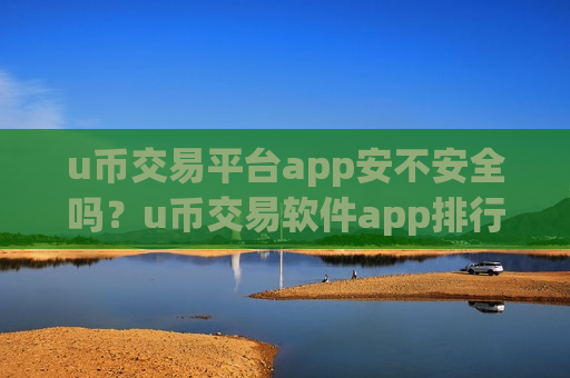 u币交易平台app安不安全吗?u币交易软件app排行手机-第1张图片-币圈网 u币交易平台app安不安全吗?u币交易软件app排行手机-第1张图片-币圈网