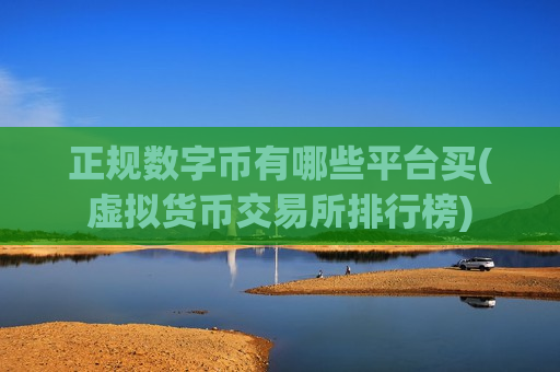 正规数字币有哪些平台买(虚拟货币交易所排行榜)-第1张图片-币圈网 正规数字币有哪些平台买(虚拟货币交易所排行榜)-第1张图片-币圈网