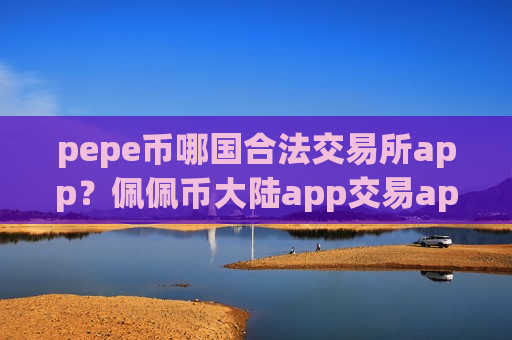 pepe币哪国合法交易所app?佩佩币大陆app交易app下载-第1张图片-币圈网 pepe币哪国合法交易所app?佩佩币大陆app交易app下载-第1张图片-币圈网
