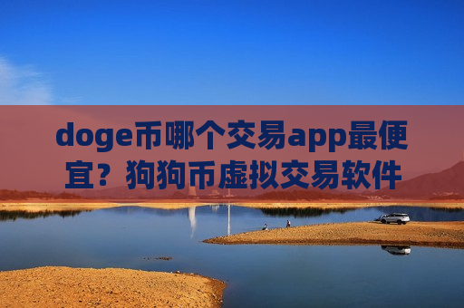 doge币哪个交易app最便宜？狗狗币虚拟交易软件-第1张图片-币圈网