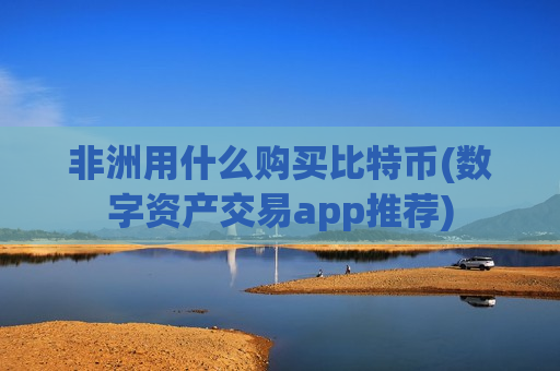 非洲用什么购买比特币(数字资产交易app推荐)-第1张图片-币圈网 非洲用什么购买比特币(数字资产交易app推荐)-第1张图片-币圈网