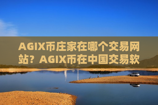 AGIX币庄家在哪个交易网站?AGIX币在中国交易软件-第1张图片-币圈网 AGIX币庄家在哪个交易网站?AGIX币在中国交易软件-第1张图片-币圈网