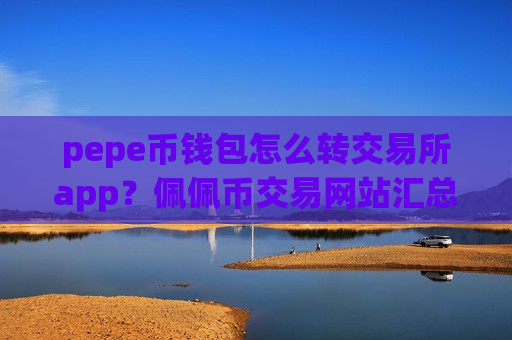 pepe币钱包怎么转交易所app?佩佩币交易网站汇总-第1张图片-币圈网 pepe币钱包怎么转交易所app?佩佩币交易网站汇总-第1张图片-币圈网