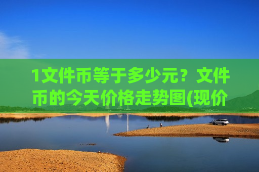 1文件币等于多少元?文件币的今天价格走势图(现价50.7639元)-第1张图片-币圈网 1文件币等于多少元?文件币的今天价格走势图(现价50.7639元)-第1张图片-币圈网