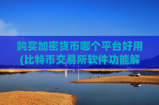 购买加密货币哪个平台好用(比特币交易所软件功能解析)-第1张图片-币圈网 购买加密货币哪个平台好用(比特币交易所软件功能解析)-第1张图片-币圈网