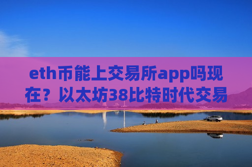 eth币能上交易所app吗现在?以太坊38比特时代交易app下载-第1张图片-币圈网 eth币能上交易所app吗现在?以太坊38比特时代交易app下载-第1张图片-币圈网