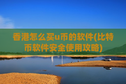 香港怎么买u币的软件(比特币软件安全使用攻略)-第1张图片-币圈网 香港怎么买u币的软件(比特币软件安全使用攻略)-第1张图片-币圈网