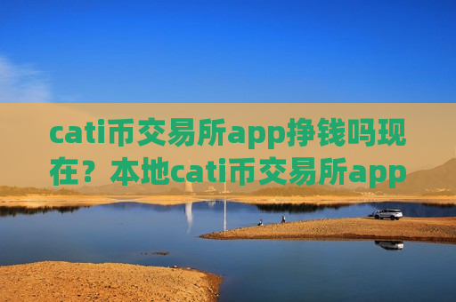 cati币交易所app挣钱吗现在?本地cati币交易所app下载-第1张图片-币圈网 cati币交易所app挣钱吗现在?本地cati币交易所app下载-第1张图片-币圈网
