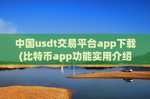 中国usdt交易平台app下载(比特币app功能实用介绍)-第1张图片-币圈网 中国usdt交易平台app下载(比特币app功能实用介绍)-第1张图片-币圈网