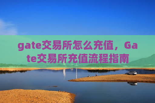 gate交易所怎么充值,Gate交易所充值流程指南-第1张图片-币圈网 gate交易所怎么充值,Gate交易所充值流程指南-第1张图片-币圈网