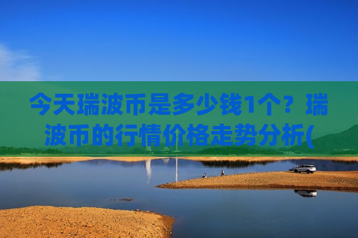 今天瑞波币是多少钱1个?瑞波币的行情价格走势分析(现价17.6469元)-第1张图片-币圈网 今天瑞波币是多少钱1个?瑞波币的行情价格走势分析(现价17.6469元)-第1张图片-币圈网