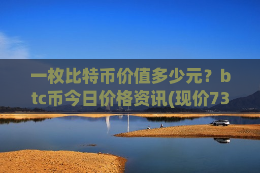 一枚比特币价值多少元?btc币今日价格资讯(现价730518.57元)-第1张图片-币圈网 一枚比特币价值多少元?btc币今日价格资讯(现价730518.57元)-第1张图片-币圈网