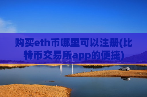 购买eth币哪里可以注册(比特币交易所app的便捷)-第1张图片-币圈网 购买eth币哪里可以注册(比特币交易所app的便捷)-第1张图片-币圈网