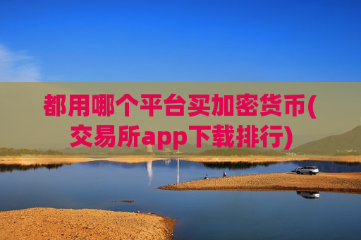 都用哪个平台买加密货币(交易所app下载排行)-第1张图片-币圈网 都用哪个平台买加密货币(交易所app下载排行)-第1张图片-币圈网