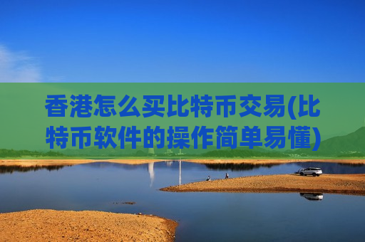 香港怎么买比特币交易(比特币软件的操作简单易懂)-第1张图片-币圈网 香港怎么买比特币交易(比特币软件的操作简单易懂)-第1张图片-币圈网