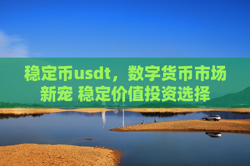 稳定币usdt，数字货币市场新宠 稳定价值投资选择-第1张图片-币圈网