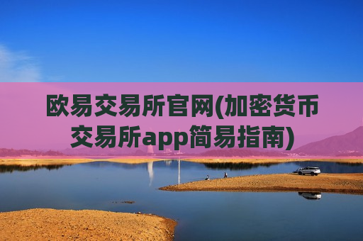 欧易交易所官网(加密货币交易所app简易指南)