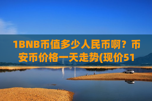 1BNB币值多少人民币啊?币安币价格一天走势(现价5197.19元)-第1张图片-币圈网 1BNB币值多少人民币啊?币安币价格一天走势(现价5197.19元)-第1张图片-币圈网