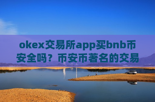 okex交易所app买bnb币安全吗?币安币著名的交易软件-第1张图片-币圈网 okex交易所app买bnb币安全吗?币安币著名的交易软件-第1张图片-币圈网