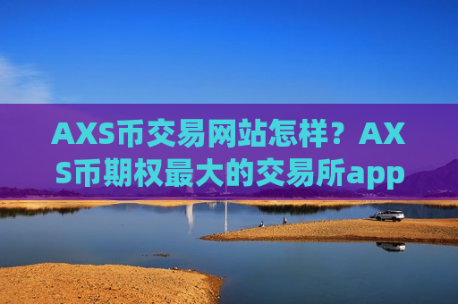 AXS币交易网站怎样？AXS币期权最大的交易所app下载