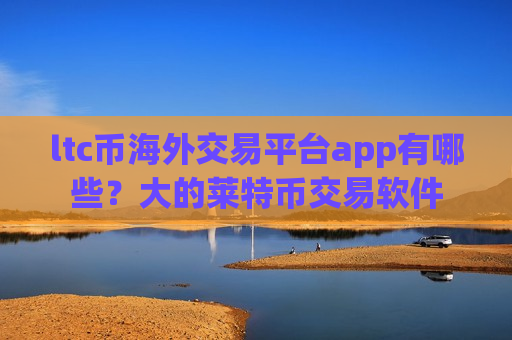 ltc币海外交易平台app有哪些?大的莱特币交易软件-第1张图片-币圈网 ltc币海外交易平台app有哪些?大的莱特币交易软件-第1张图片-币圈网