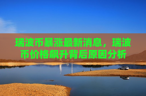 瑞波币暴涨最新消息，瑞波币价格飙升背后原因分析-第1张图片-币圈网
