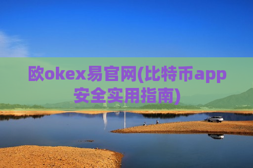 欧okex易官网(比特币app安全实用指南)-第1张图片-币圈网 欧okex易官网(比特币app安全实用指南)-第1张图片-币圈网
