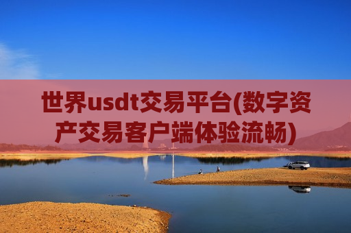 世界usdt交易平台(数字资产交易客户端体验流畅)-第1张图片-币圈网 世界usdt交易平台(数字资产交易客户端体验流畅)-第1张图片-币圈网