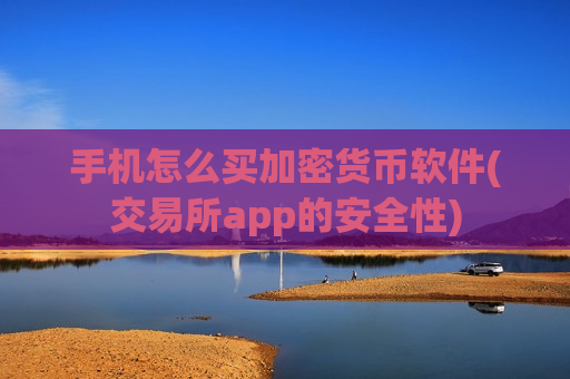 手机怎么买加密货币软件(交易所app的安全性)