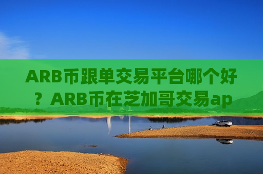 ARB币跟单交易平台哪个好?ARB币在芝加哥交易app-第1张图片-币圈网 ARB币跟单交易平台哪个好?ARB币在芝加哥交易app-第1张图片-币圈网