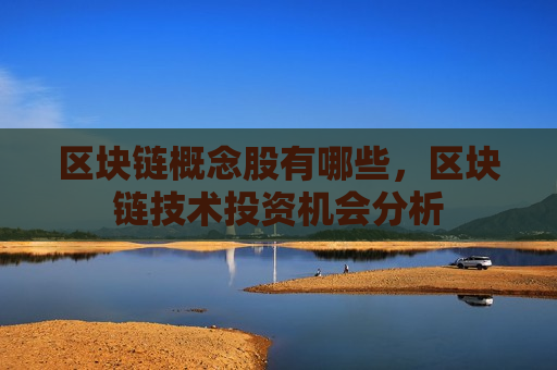 区块链概念股有哪些,区块链技术投资机会分析-第1张图片-币圈网 区块链概念股有哪些,区块链技术投资机会分析-第1张图片-币圈网