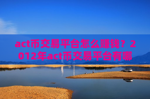 act币交易平台怎么赚钱?2012年act币交易平台有哪些-第1张图片-币圈网 act币交易平台怎么赚钱?2012年act币交易平台有哪些-第1张图片-币圈网