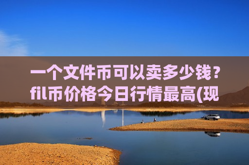一个文件币可以卖多少钱？fil币价格今日行情最高(现价47.9444元)-第1张图片-币圈网