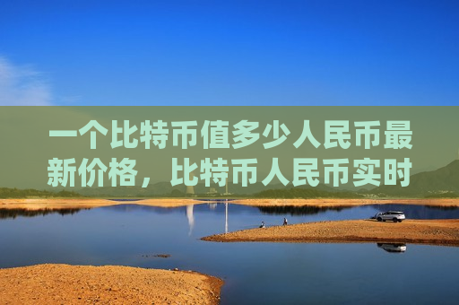 一个比特币值多少人民币最新价格,比特币人民币实时兑换率查询-第1张图片-币圈网 一个比特币值多少人民币最新价格,比特币人民币实时兑换率查询-第1张图片-币圈网