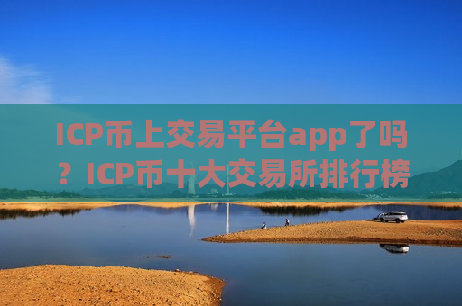 ICP币上交易平台app了吗?ICP币十大交易所排行榜-第1张图片-币圈网 ICP币上交易平台app了吗?ICP币十大交易所排行榜-第1张图片-币圈网