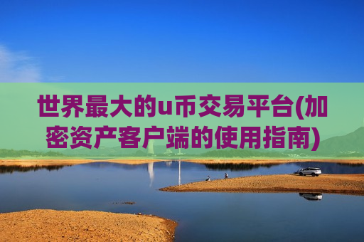 世界最大的u币交易平台(加密资产客户端的使用指南)-第1张图片-币圈网