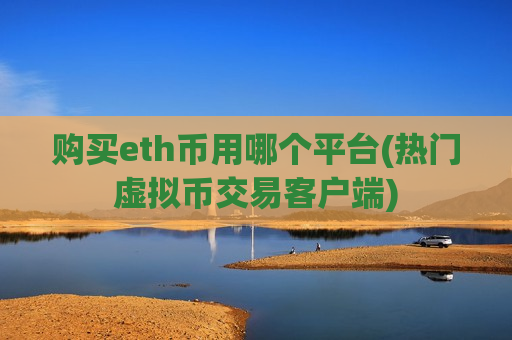 购买eth币用哪个平台(热门虚拟币交易客户端)-第1张图片-币圈网 购买eth币用哪个平台(热门虚拟币交易客户端)-第1张图片-币圈网